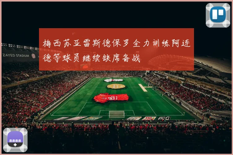 梅西苏亚雷斯德保罗全力训练阿连德等球员继续缺席备战