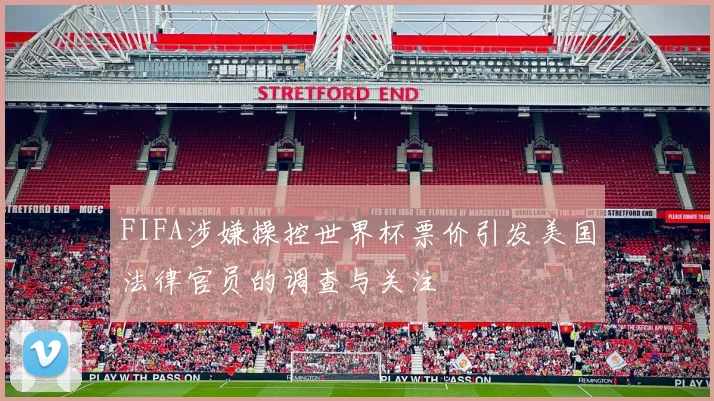 FIFA涉嫌操控世界杯票价引发美国法律官员的调查与关注