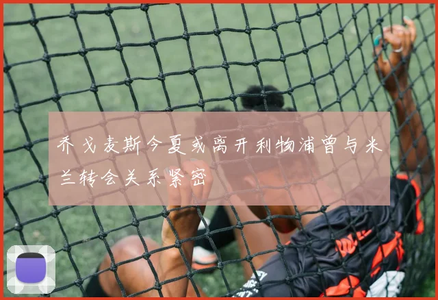 乔戈麦斯今夏或离开利物浦曾与米兰转会关系紧密