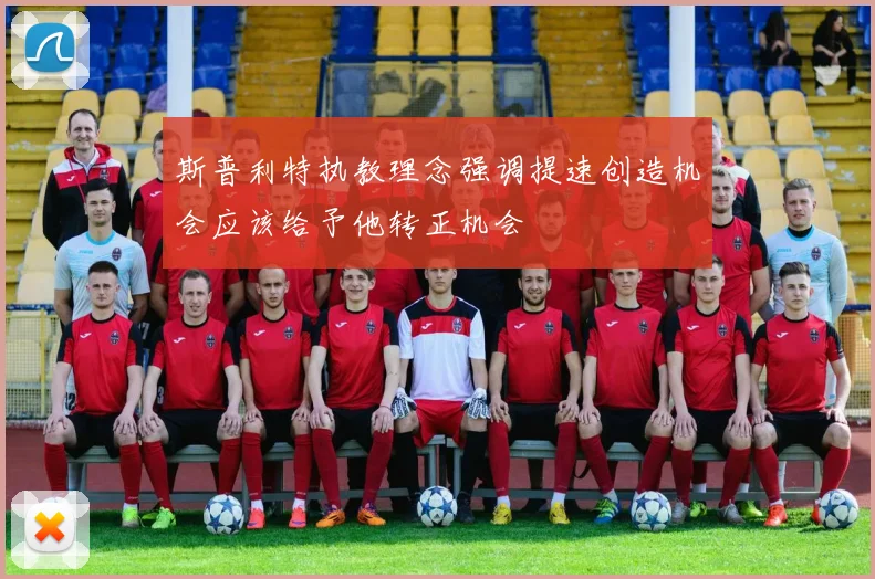 斯普利特执教理念强调提速创造机会应该给予他转正机会