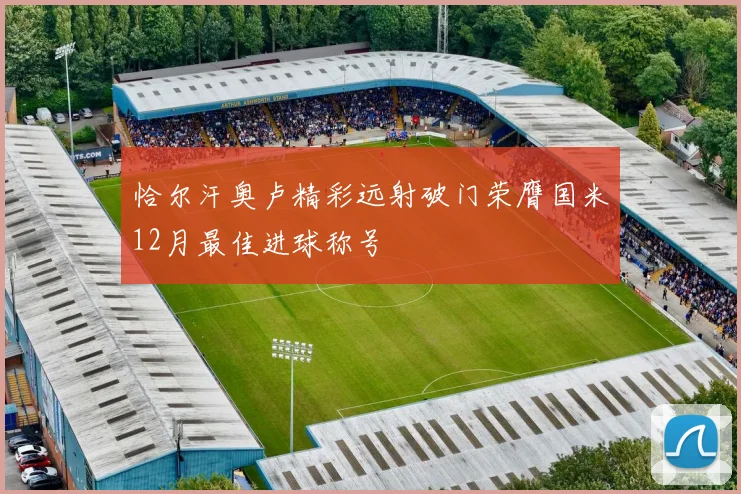 恰尔汗奥卢精彩远射破门荣膺国米12月最佳进球称号