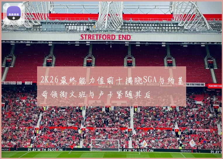 2K26最终能力值前十揭晓SGA与约基奇领衔文班与卢卡紧随其后