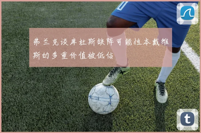 弗兰克谈库杜斯缺阵可能性本戴维斯的多重价值被低估