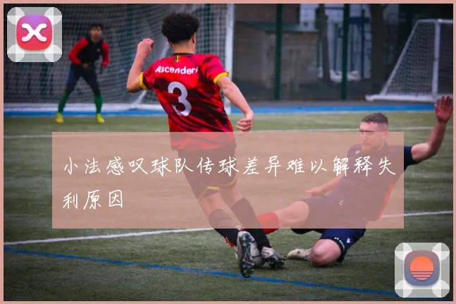 小法感叹球队传球差异难以解释失利原因
