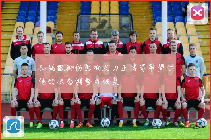 孙铭徽脚伤影响发力王博寄希望于他的状态调整与恢复