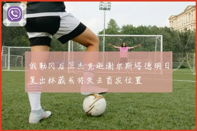 俄勒冈后卫杰克逊谢尔斯塔德明日复出林葳或将失去首发位置