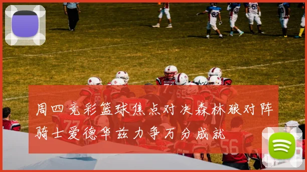 周四竞彩篮球焦点对决森林狼对阵骑士爱德华兹力争万分成就