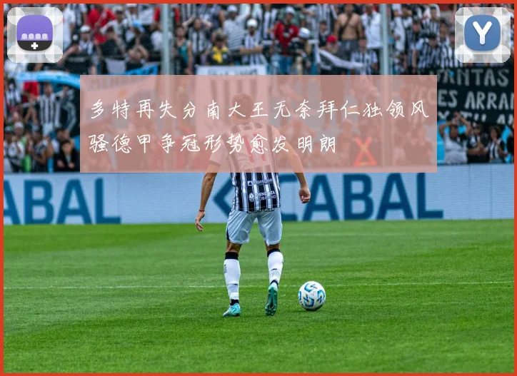 多特再失分南大王无奈拜仁独领风骚德甲争冠形势愈发明朗