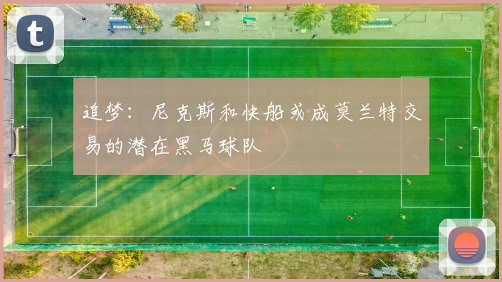 追梦：尼克斯和快船或成莫兰特交易的潜在黑马球队