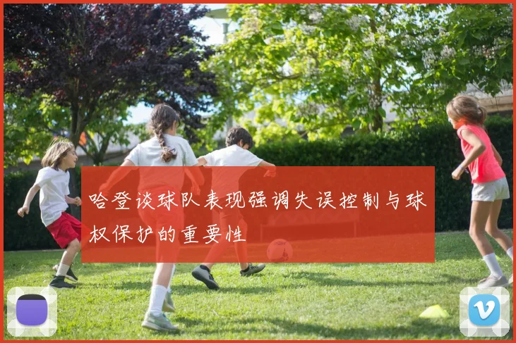 哈登谈球队表现强调失误控制与球权保护的重要性